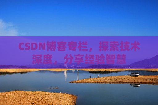 CSDN博客专栏,探索技术深度,分享经验智慧 CSDN博客专栏,探索技术深度,分享经验智慧